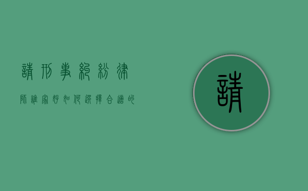 请刑事纠纷律师谁家好？如何选择合适的刑事辩护律师