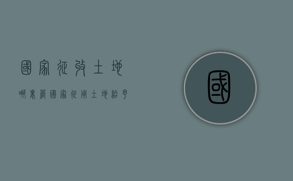 国家征收土地哪里管（国家征用土地给予什么补偿）
