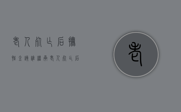老人死亡后抚恤金该谁继承（老人死亡后抚恤金领取）