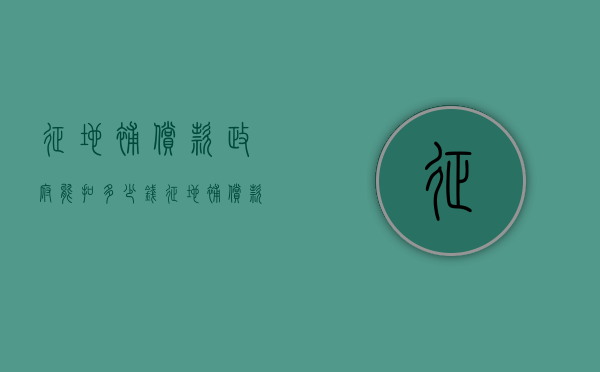 征地补偿款政府能扣多少钱（征地补偿款政府能扣多少税）