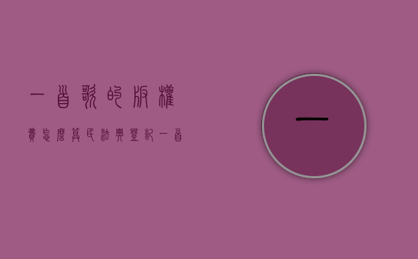 一首歌的版权费怎么算（民法典登记一首歌版权大约多少钱）