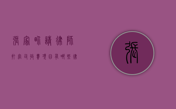 张家界请律师打官司收费项目有哪些,律师费收费范围参考（张家界市律师事务所）
