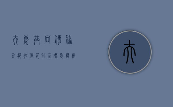 夫妻共同债务会执行个人财产吗怎么办（夫妻共同债务执行问题）