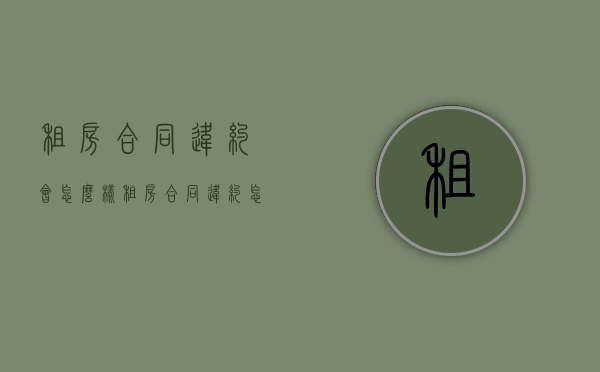 租房合同违约会怎么样？（租房合同违约怎么走法律程序）