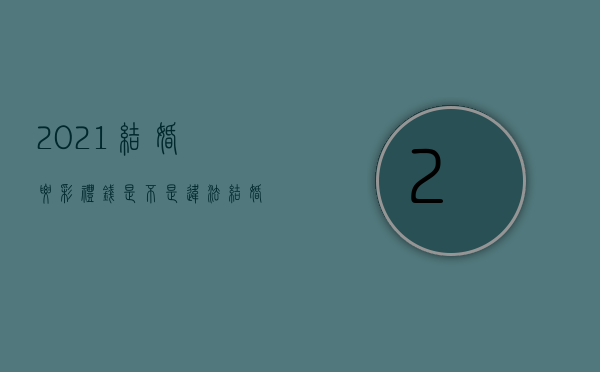 2021结婚要彩礼钱是不是违法（结婚要彩礼触犯法律吗）