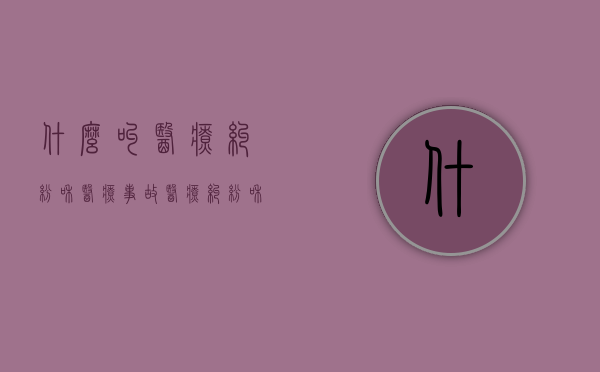 什么叫医疗纠纷和医疗事故（医疗纠纷和医疗事故的区别和联系）