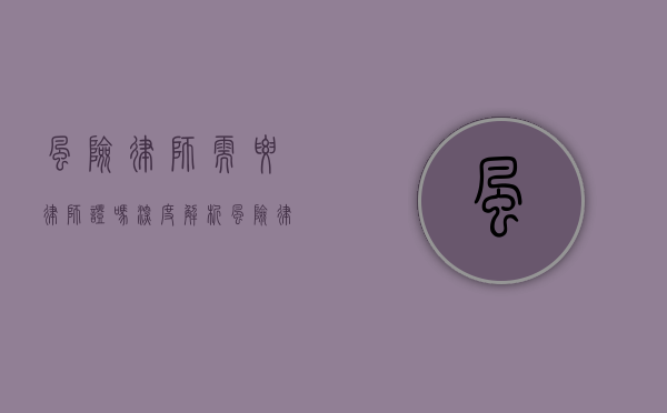 风险律师需要律师证吗？深度解析风险律师的资质与职责