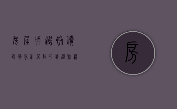 房屋拆迁补偿谈判有什么技巧（拆迁赔偿谈判技巧）