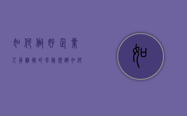 如何做好企业人员离职的风险规避（如何避免离职）