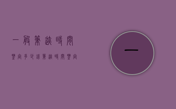一般笔迹时间鉴定多少钱？（笔迹时间鉴定多久出结果）