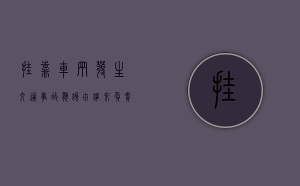 挂靠车辆发生交通事故应该由谁来负责