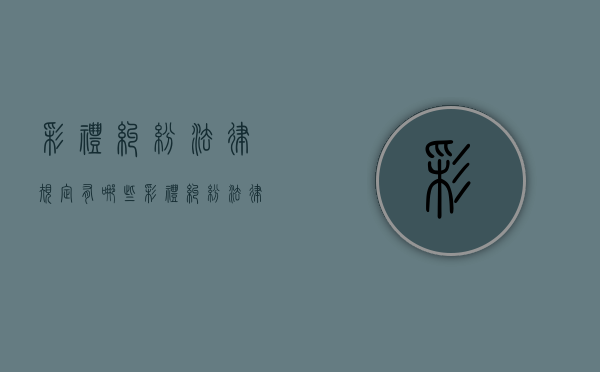 彩礼纠纷法律规定有哪些（彩礼纠纷法律规定是什么）