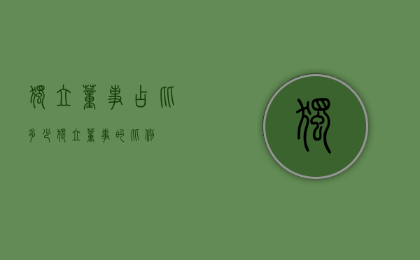独立董事占比多少（独立董事的比例）