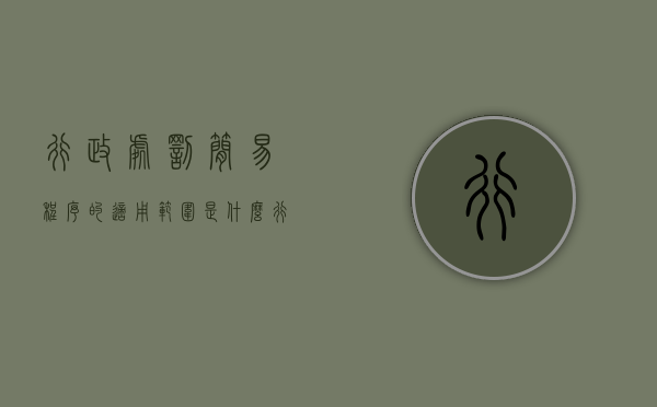 行政处罚简易程序的适用范围是什么（行政处罚简易程序的程序内容）