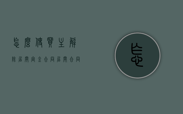 怎么使买主解除居间定金合同（居间合同解约需要中介同意吗）