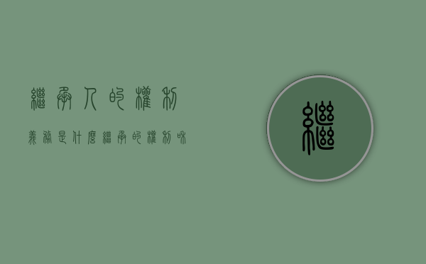 继承人的权利义务是什么？（继承的权利和义务包括）