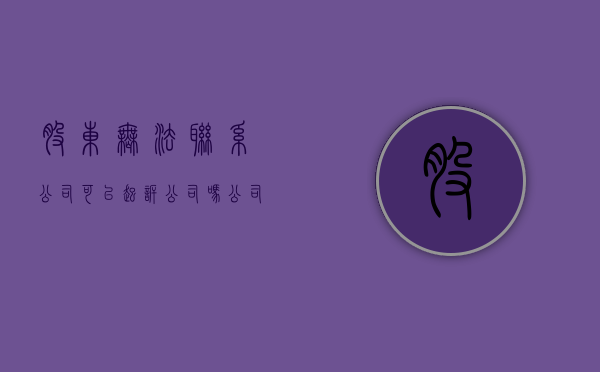 股东无法联系公司可以起诉公司吗（公司股东联系不到如何注销公司）
