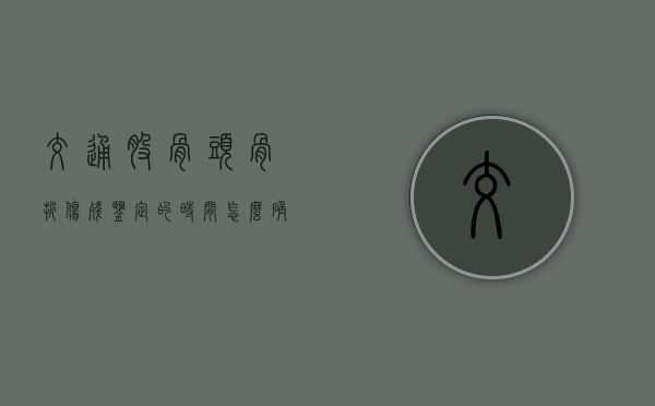 交通股骨头骨折伤残鉴定的时间怎么确定（交通意外股骨骨折能评几级）