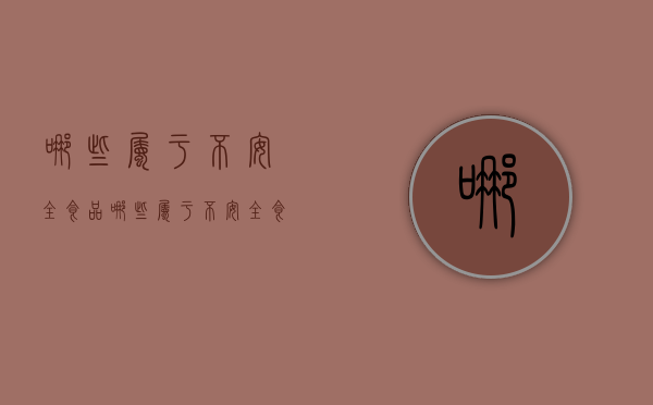 哪些属于不安全食品（哪些属于不安全食品类的行为）
