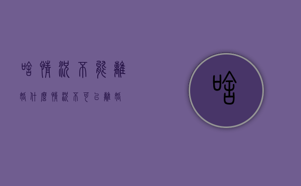 啥情况不能离婚（什么情况不可以离婚）
