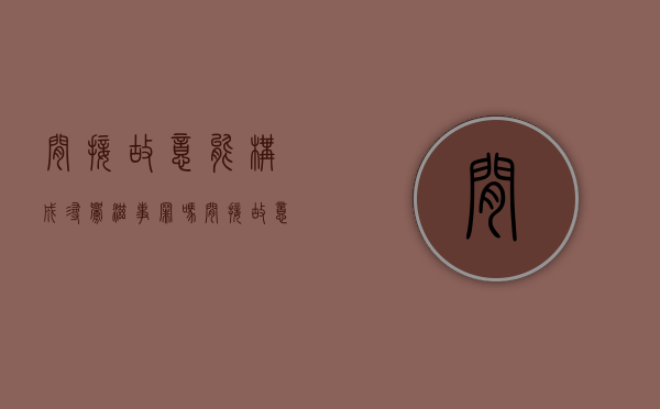 间接故意能构成寻衅滋事罪吗（间接故意的法律规定有哪些）