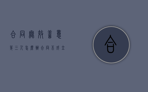 合同无效善意第三人怎么办?（合同不成立的情形 案例）
