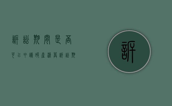 诉讼期间是否可以申请破产清算(诉讼期间可以申请财产保全吗?) 诉讼期间是否可以申请破产清算(诉讼期间可以申请财产保全吗?)