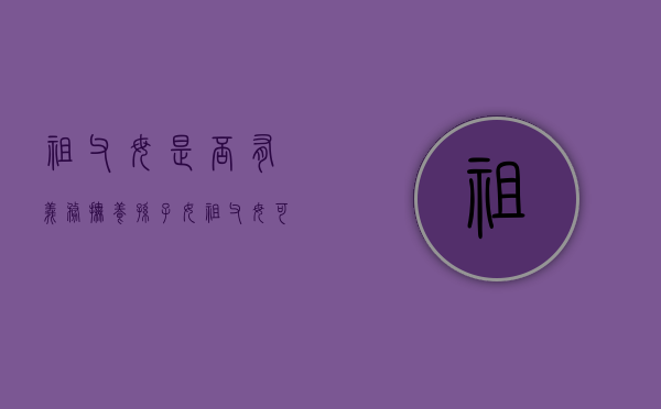祖父母是否有义务抚养孙子女（祖父母可否向孙子女主张赡养费）