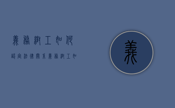义务帮工如何认定法律关系（义务帮工如何认定工伤）