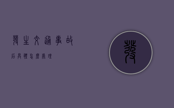 发生交通事故后具体怎么处理