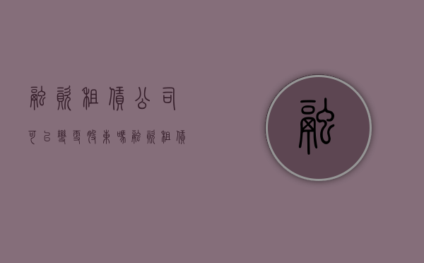 融资租赁公司可以变更股东吗（融资租赁有限公司转让）