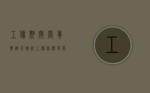 工伤期间营养费该不该给（工伤赔偿有营养费精神损失费吗）
