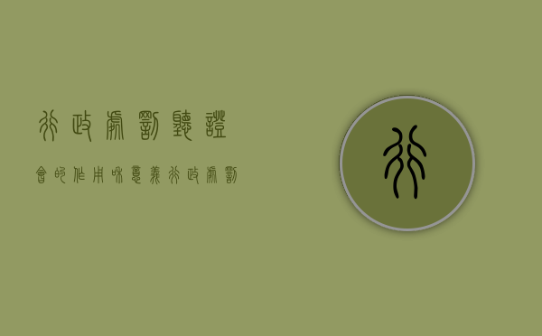 行政处罚听证会的作用和意义（行政处罚听证程序适用的条件有哪些）