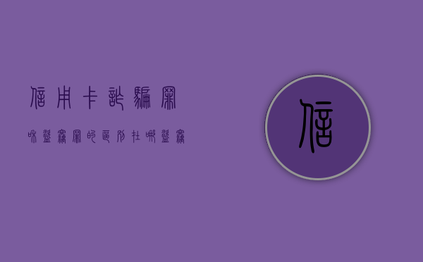 信用卡诈骗罪和盗窃罪的区别在哪（盗窃罪还是信用卡诈骗罪）