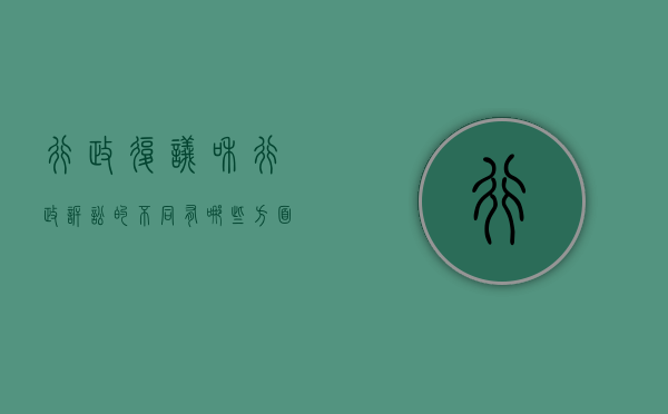 行政复议和行政诉讼的不同有哪些方面（行政复议和行政诉讼的不同有哪些方法）