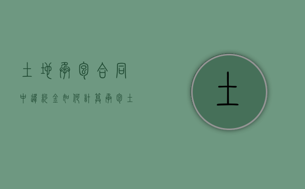 土地承包合同中违约金如何计算？（承包土地违约约定违约金如何处理）