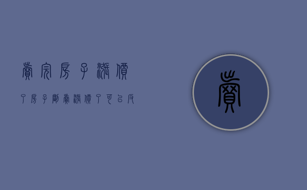 卖完房子涨价了（房子刚卖涨价了可以反悔吗）