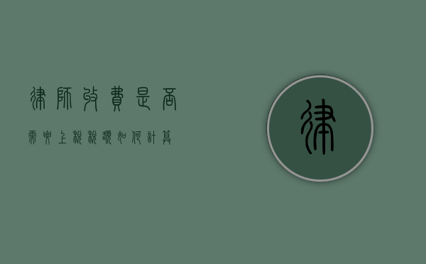律师收费是否需要上税？税额如何计算？