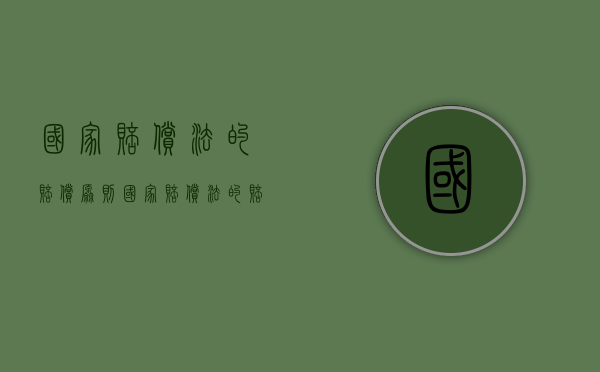 国家赔偿法的赔偿原则（国家赔偿法的赔偿范围包括）