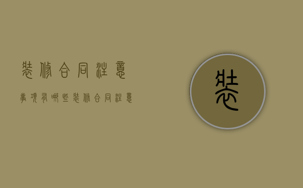 装修合同注意事项有哪些（装修合同注意增加费用）