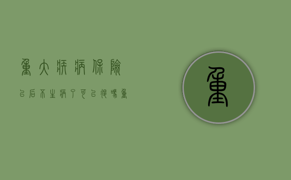 重大疾病保险以后不生病了可以退吗?(重大疾病保险不交了可以退钱吗) 重大疾病保险以后不生病了可以退吗?(重大疾病保险不交了可以退钱吗)