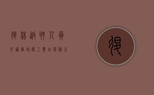 退休返聘人员交通事故误工费由保险公司赔偿吗？（退休返聘人员出车祸公司有责任吗）