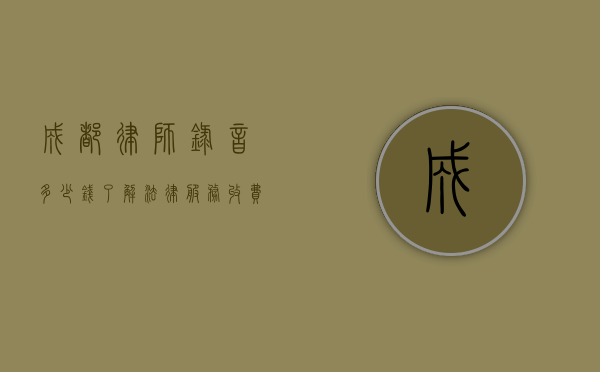 成都律师录音多少钱？了解法律服务收费的方方面面