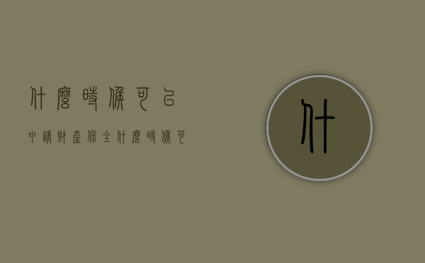 什么时候可以申请财产保全（什么时候可以要求法院财产保全?）