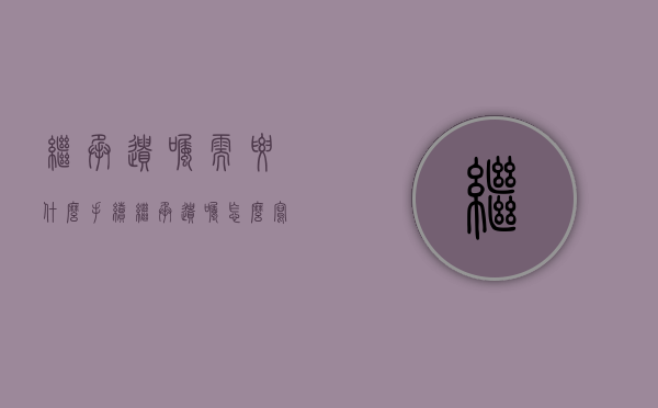 继承遗嘱需要什么手续（继承遗嘱怎么写才生效图片大全）