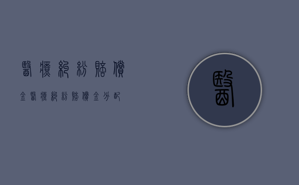 医疗纠纷赔偿金（医疗纠纷赔偿金 分配）