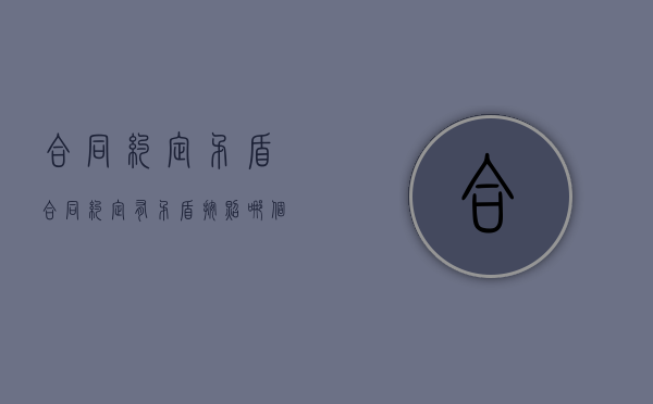 合同约定矛盾（合同约定有矛盾,按照哪个来）