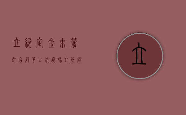 立约定金未签订合同可以返还吗（立约定金可以退吗）