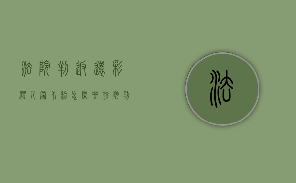 法院判返还彩礼人家不给怎么办（法院判决返还彩礼,对方就是不还）