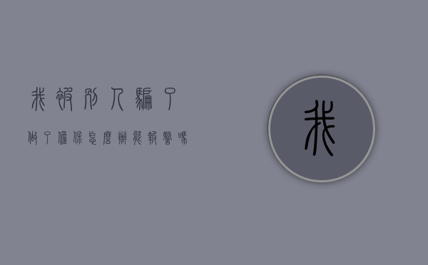 我被别人骗了做了担保怎么办能报警吗（我被别人骗了做了担保怎么办呢）